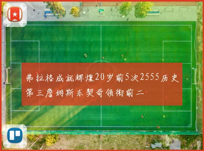 弗拉格成就辉煌20岁前5次2555历史第三詹姆斯东契奇领衔前二