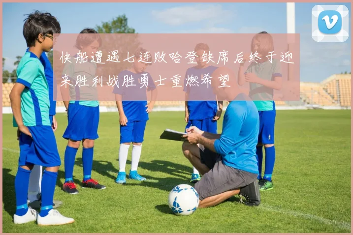 快船遭遇七连败哈登缺席后终于迎来胜利战胜勇士重燃希望