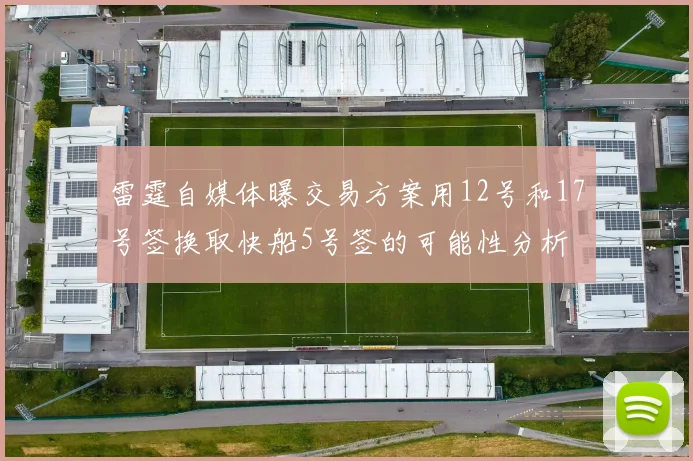 雷霆自媒体曝交易方案用12号和17号签换取快船5号签的可能性分析