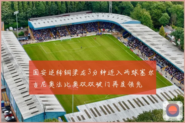 国安逆转铜梁龙3分钟连入两球塞尔吉尼奥法比奥双双破门再度领先