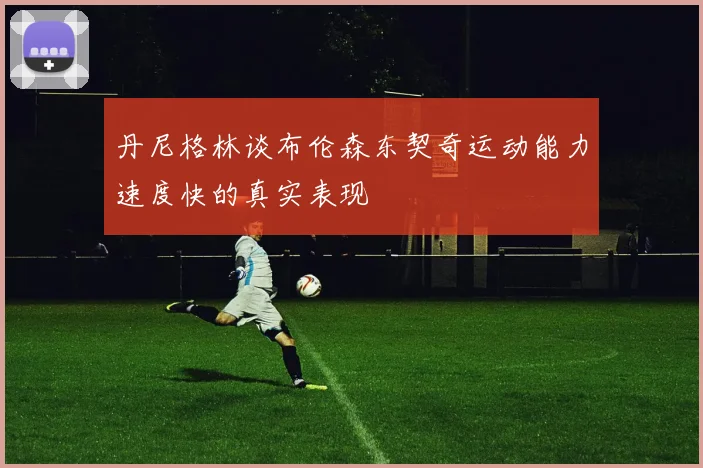 丹尼格林谈布伦森东契奇运动能力速度快的真实表现